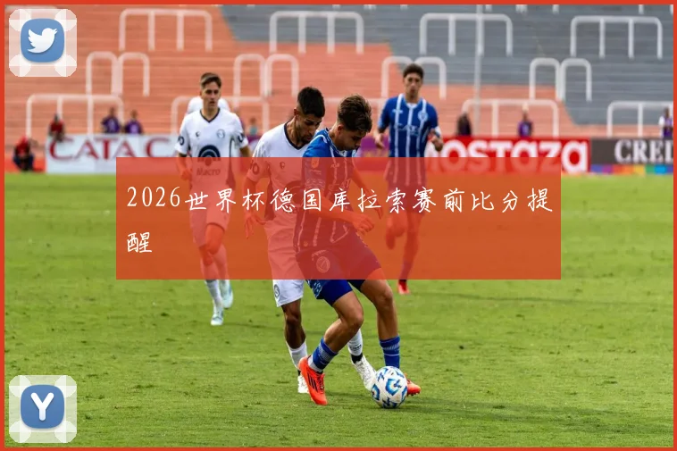 2026世界杯德国库拉索赛前比分提醒